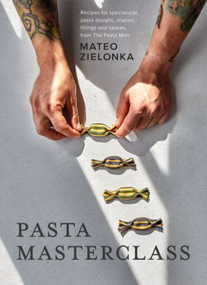 Pasta Masterclass : Recipes for Spectacular Pasta Doughs, Shapes, Fillings and Sauces, from The Pasta Man - Mateo Zielonka