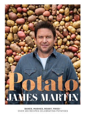 Potato : Baked, Mashed, Roast, Fried - Over 100 Recipes Celebrating Potatoes - James Martin