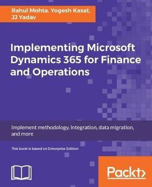 Implementing Microsoft Dynamics 365 for Finance and Operations : Implement methodology, integration, data migration, and more - Rahul Mohta