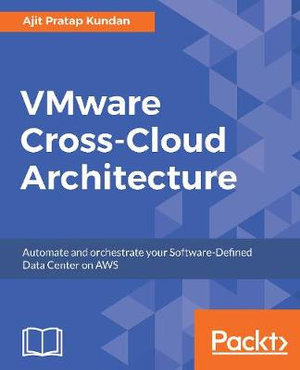 VMware Cross-Cloud Architecture : Automate and orchestrate your Software-Defined Data Center on AWS - Ajit Pratap Kundan