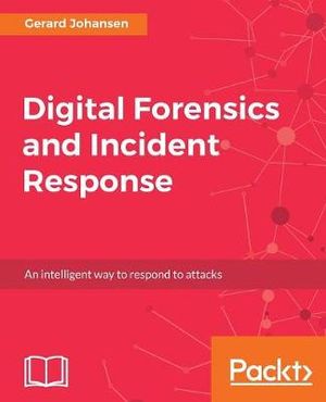 Digital Forensics and Incident Response : A practical guide to deploying digital forensic techniques in response to cyber security incidents - Gerard Johansen