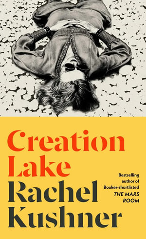 Creation Lake : From the Booker Prize-shortlisted author - Rachel Kushner