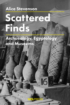 Scattered Finds : Archaeology, Egyptology and Museums - Alice Stevenson