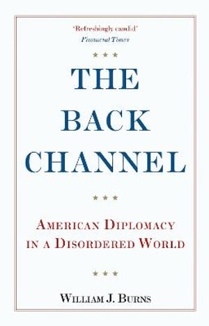 Back Channel : American Diplomacy in a Disordered World - Ambassador William J. Burns