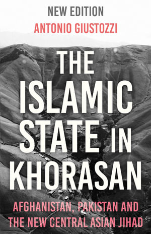 The Islamic State in Khorasan : Afghanistan, Pakistan and the New Central Asian Jihad - Antonio Giustozzi