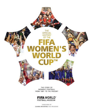 FIFA Women's World Cup Official History : The Story Of Women's Football From 1881 To The Present - Fifa