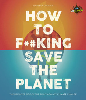 IFLScience! How to F**king Save the Planet : The Brighter Side of the Fight Against Climate Change - Jennifer Crouch