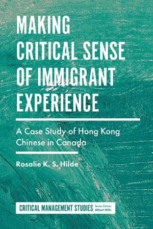 Making Critical Sense of Immigrant Experience : A Case Study of Hong Kong Chinese in Canada - Rosalie K.S. Hilde