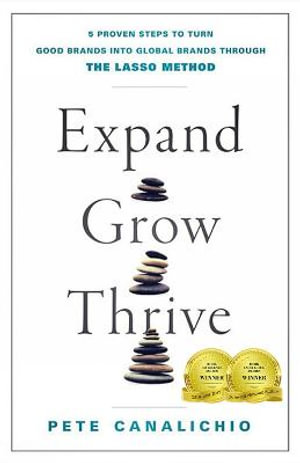 Expand, Grow, Thrive : 5 Proven Steps to Turn Good Brands into Global Brands through the LASSO Method - Pete Canalichio