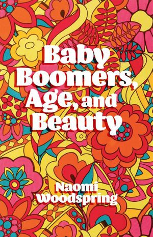 Baby Boomers, Age, and Beauty - Dr Naomi Woodspring