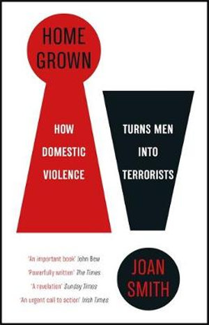 Home Grown : How Domestic Violence Turns Men Into Terrorists - Joan Smith