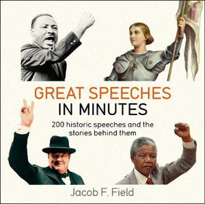 Great Speeches in Minutes : 200 Historic Speeches and the Stories Behind Them - Jacob F. Field