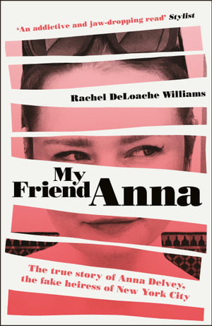 My Friend Anna : The true story of Anna Delvey, the fake heiress of New York City - Rachel DeLoache Williams