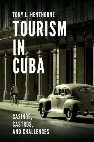 Tourism in Cuba : Casinos, Castros, and Challenges - Tony L. Henthorne