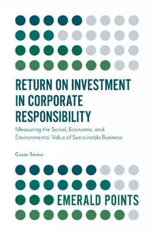 Return on Investment in Corporate Responsibility : Measuring the Social, Economic, and Environmental Value of Sustainable Business - Cesar Saenz