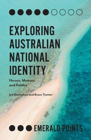 Exploring Australian National Identity : Heroes, Memory and Politics - Jed Donoghue