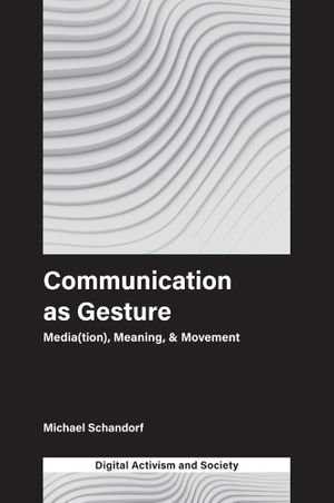 Communication as Gesture : Media(tion), Meaning, & Movement - Michael Schandorf