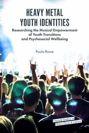 Heavy Metal Youth Identities : Researching the Musical Empowerment of Youth Transitions and Psychosocial Wellbeing - Paula Rowe