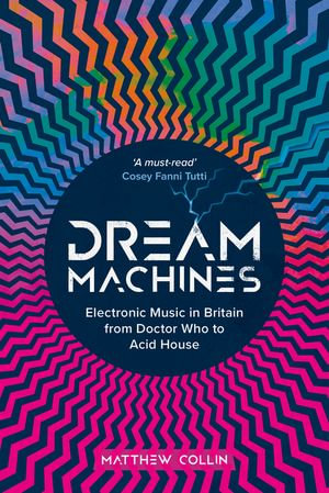 Dream Machines : Electronic Music in Britain From Doctor Who to Acid House - Matthew Collin