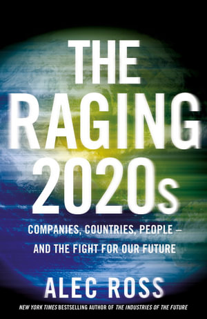 The Raging 2020s : Companies, Countries, People - and the Fight for Our Future - Alec Ross
