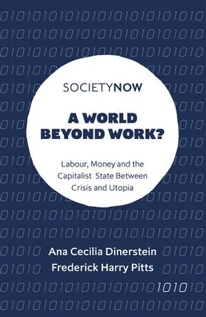 A World Beyond Work? : Labour, Money and the Capitalist State Between Crisis and Utopia - Ana Cecilia Dinerstein