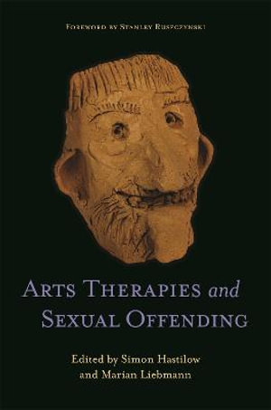 Arts Therapies and Sexual Offending - Simon Hastilow and Marian Liebmann 