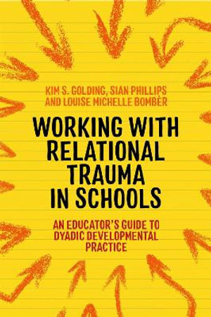 Working with Relational Trauma in Schools : An Educator's Guide to Using Dyadic Developmental Practice - Louise Michelle Bomber