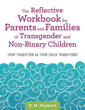 Reflective Workbook for Parents and Families of Transgender and Non-Binary Children  :  Your Transition as Your Child Transitions - D. M. Maynard