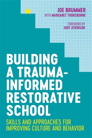 Building a Trauma-Informed Restorative School : Skills and Approaches for Improving Culture and Behavior - Joe Brummer