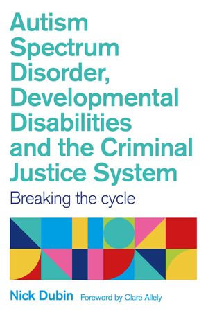 Autism Spectrum Disorder, Developmental Disabilities, and the Criminal Justice System : Breaking the Cycle - Nick Dubin