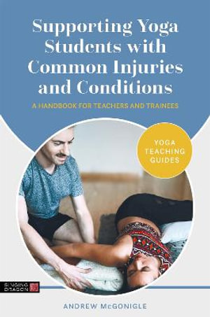 Supporting Yoga Students with Common Injuries and Conditions : A Handbook for Teachers and Trainees - Andrew McGonigle