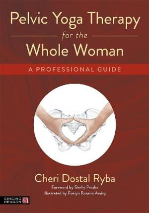 Pelvic Yoga Therapy for the Whole Woman : A Professional Guide - Cheri Dostal Ryba