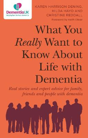 What You Really Want to Know About Life with Dementia : Real stories and expert advice for family, friends and people with dementia - Karen Harrison Harrison Dening