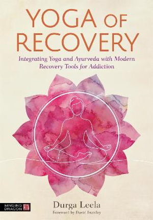 Yoga of Recovery : Integrating Yoga and Ayurveda with Modern Recovery Tools for Addiction - Durga Leela