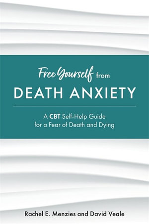 Free Yourself from Death Anxiety : A CBT Self-Help Guide for a Fear of Death and Dying - Rachel Menzies