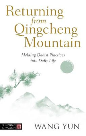 Returning from Qingcheng Mountain : Melding Daoist Practices into Daily Life - Wang Yun