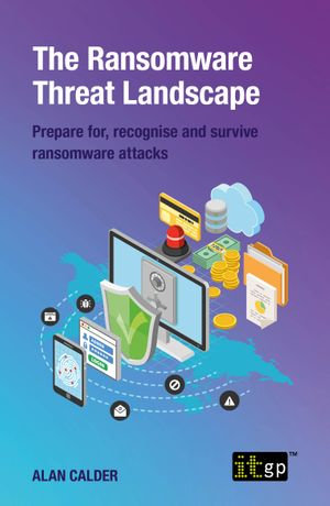 The Ransomware Threat Landscape : Prepare for, recognise and survive ransomware attacks - Alan Calder