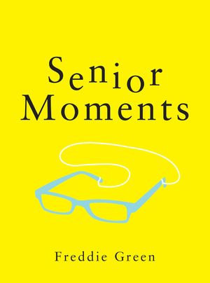 Senior Moments : The Perfect Gift for Those Who Are Getting On a Bit - Freddie Green