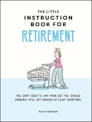 The Little Instruction Book for Retirement : Tongue-in-Cheek Advice for the Newly Retired - Kate Freeman