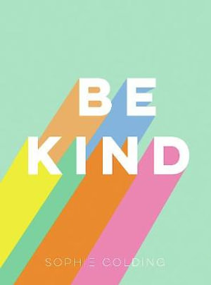 Be Kind : Uplifting Stories of Selfless Acts from Around the World - Sophie Golding