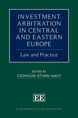 Investment Arbitration in Central and Eastern Europe : Law and Practice - Csongor Nagy