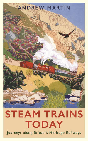 Steam Trains Today : Journeys Along Britain's Heritage Railways - Andrew Martin