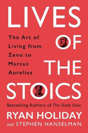 Lives of the Stoics : The Art of Living from Zeno to Marcus Aurelius - Ryan Holiday