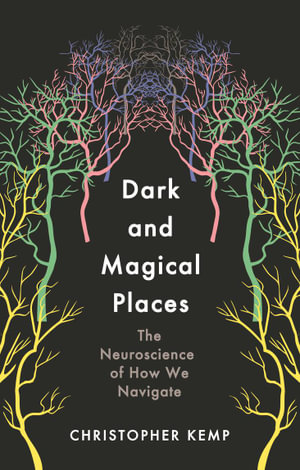 Dark and Magical Places : The Neuroscience of How We Navigate - Christopher Kemp