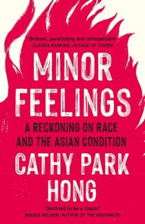 Minor Feelings : A Reckoning on Race and the Asian Condition - Cathy Park Hong