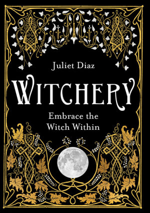 Witchery : Embrace the Witch Within - Juliet Diaz