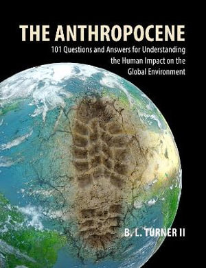 The Anthropocene : 101 Questions and Answers for Understanding the Human Impact on the Global Environment - Professor B. L. Turner II