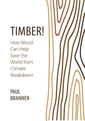 Timber! : How Wood Can Help Save the World from Climate Breakdown - Paul Brannen