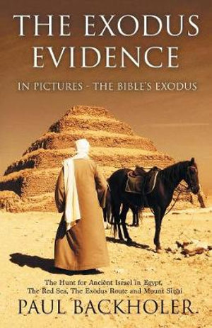 The Exodus Evidence in Pictures, the Bible's Exodus : The Hunt for Ancient Israel in Egypt, the Red Sea, the Exodus Route and Mount Sinai - Paul Backholer