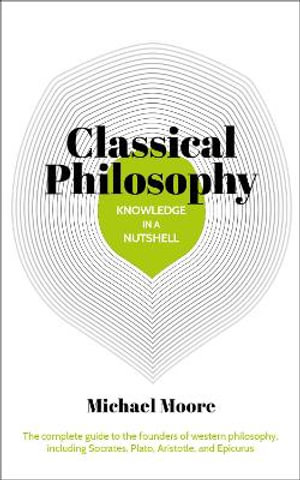 Knowledge In A Nutshell : Classical Philosophy - Michael Moore